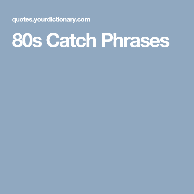 What is a popular 80s saying?